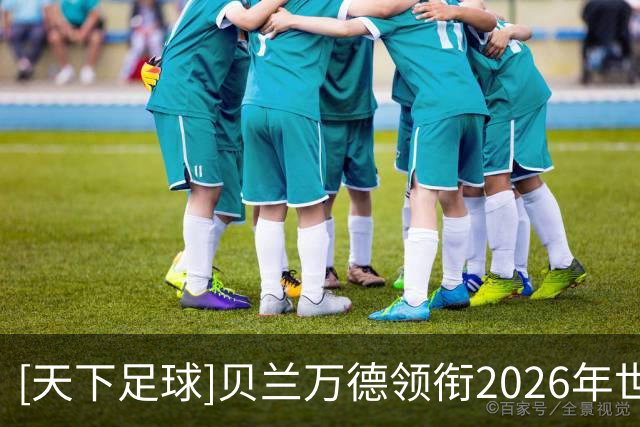 [天下足球]贝兰万德领衔2026年世界杯20大扑救